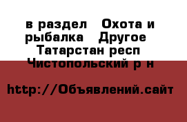  в раздел : Охота и рыбалка » Другое . Татарстан респ.,Чистопольский р-н